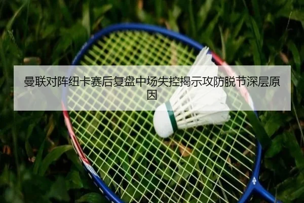 曼联对阵纽卡赛后复盘中场失控揭示攻防脱节深层原因