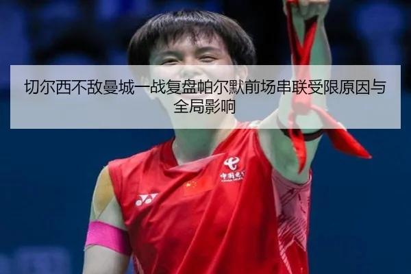 切尔西不敌曼城一战复盘帕尔默前场串联受限原因与全局影响