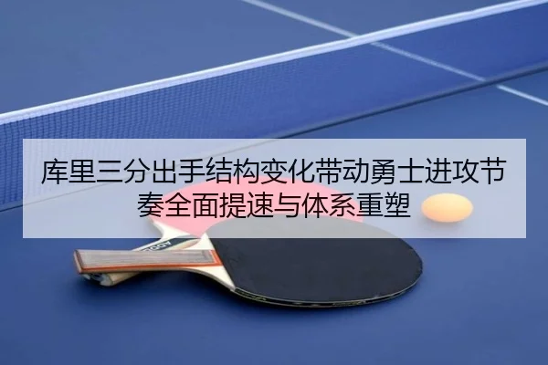 库里三分出手结构变化带动勇士进攻节奏全面提速与体系重塑